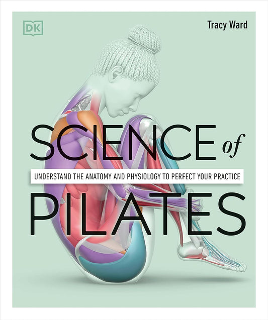 Science of Pilates: Understand the Anatomy and Physiology to Perfect Your Practice by Tracy Ward